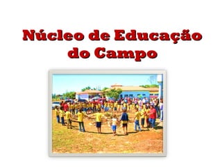 Núcleo de EducaçãoNúcleo de Educação
do Campodo Campo
 