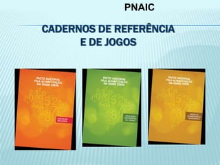 CADERNOS DE REFERÊNCIA
E DE JOGOS
PNAIC
 
