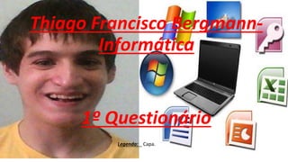 Thiago Francisco Bergmann-
Informática
1º Questionário
Legenda: Capa.
 