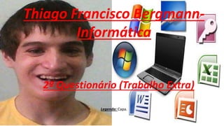 Thiago Francisco Bergmann-
Informática
2º Questionário (Trabalho Extra)
Legenda: Capa.
 