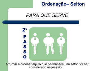 Arrumar e ordenar aquilo que permaneceu no setor por ser  considerado necessário.  PARA QUE SERVE 