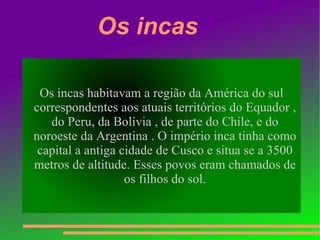 Os astecas Os astecas se formou por volta de 1345 e habitavam o vale do  México  dando origem a um dos maiores impérios da América 
