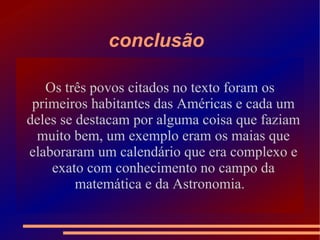 Os maias Os maias se originaram por volta de 1000a.c e habitavam a área onde hoje e a Guatemala ,Honduras , El salvador e a península mexicana .  Os   maias 