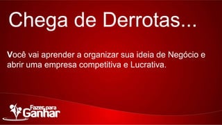 Chega de Derrotas...
Você vai aprender a organizar sua ideia de Negócio e abrir
uma empresa competitiva e Lucrativa.

 