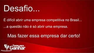 Desafio...
É difícil abrir uma empresa competitiva no Brasil...
...a questão não é só abrir uma empresa.

Mas fazer essa empresa dar certo!

 