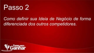 Passo 2
Como definir sua Ideia de Negócio de forma
diferenciada dos outros competidores.

 