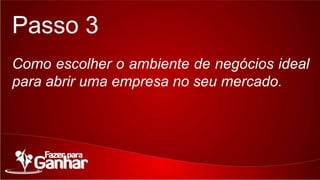 Passo 3
Como escolher o ambiente de negócios ideal para
abrir uma empresa no seu mercado.

 