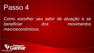 Passo 4
Como escolher seu setor de atuação e se beneficiar
dos movimentos macroeconômicos.

 