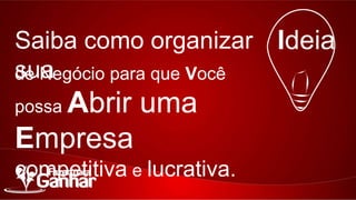 Saiba como organizar sua Ideia
de Negócio para que Você possa

Abrir uma Empresa
competitiva e lucrativa.

 