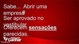 Sabe... Abrir uma empresa
e
Ser aprovado no vestibular
Oferecem sensações parecidas.

 