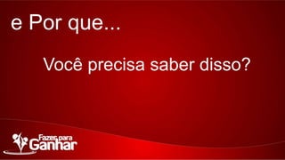 e Por que...
Você precisa saber disso?

 