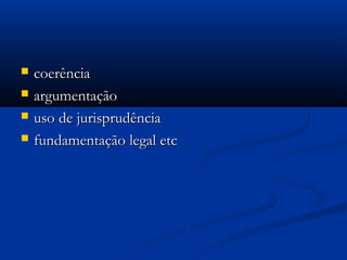  coerênciacoerência
 argumentaçãoargumentação
 uso de jurisprudênciauso de jurisprudência
 fundamentação legal etcfundamentação legal etc
 