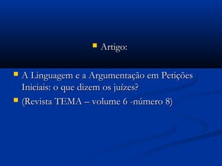  Artigo:Artigo:
 A Linguagem e a Argumentação em PetiçõesA Linguagem e a Argumentação em Petições
Iniciais: o que dizem os juízes?Iniciais: o que dizem os juízes?
 (Revista TEMA – volume 6 -número 8)(Revista TEMA – volume 6 -número 8)
 