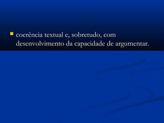  coerência textual e, sobretudo, comcoerência textual e, sobretudo, com
desenvolvimento da capacidade de argumentar.desenvolvimento da capacidade de argumentar.
 