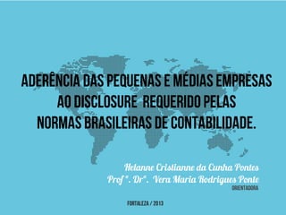 Fortaleza / 2013
Aderência das Pequenas e MédiasEmpresas
ao disclosure requeridopelas
Normas Brasileiras deContabilidade.
orientadora
 