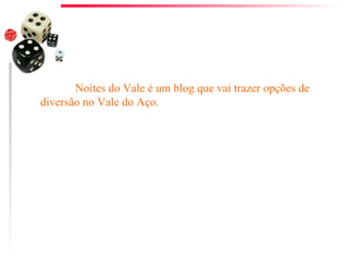 Noites do Vale é um blog que vai trazer opções de diversão no Vale do Aço. 