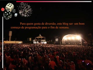 Para quem gosta de diversão, este blog será um bom começo de programação para o fim de semana. 