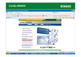 Cartão BNDES

Ambiente de Negócios




    423 mil                        32 mil Fornecedores
  Compradores                         Credenciados
    MPMEs
                                    164 mil produtos
R$ 19,6 bilhões de
     crédito
                       Parceiros
  pré-aprovado
 