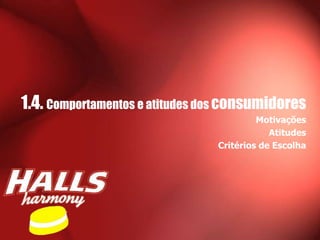 1.4. Comportamentos e atitudes dos consumidores
                                         Motivações
                                            Atitudes
                                Critérios de Escolha
 