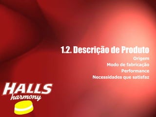 1.2. Descrição de Produto
                         Origem
              Modo de fabricação
                    Performance
        Necessidades que satisfaz
 