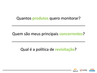Quantos produtos quero monitorar?


Quem são meus principais concorrentes?


    Qual é a política de revisitação?
 