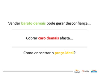 Vender barato demais pode gerar desconfiança...


          Cobrar caro demais afasta...


        Como encontrar o preço ideal?
 