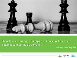“Aquele que conhece o inimigo e a si mesmo, lutará cem
batalhas sem perigo de derrota...”
                                          Sun Tzu, A arte da guerra
 