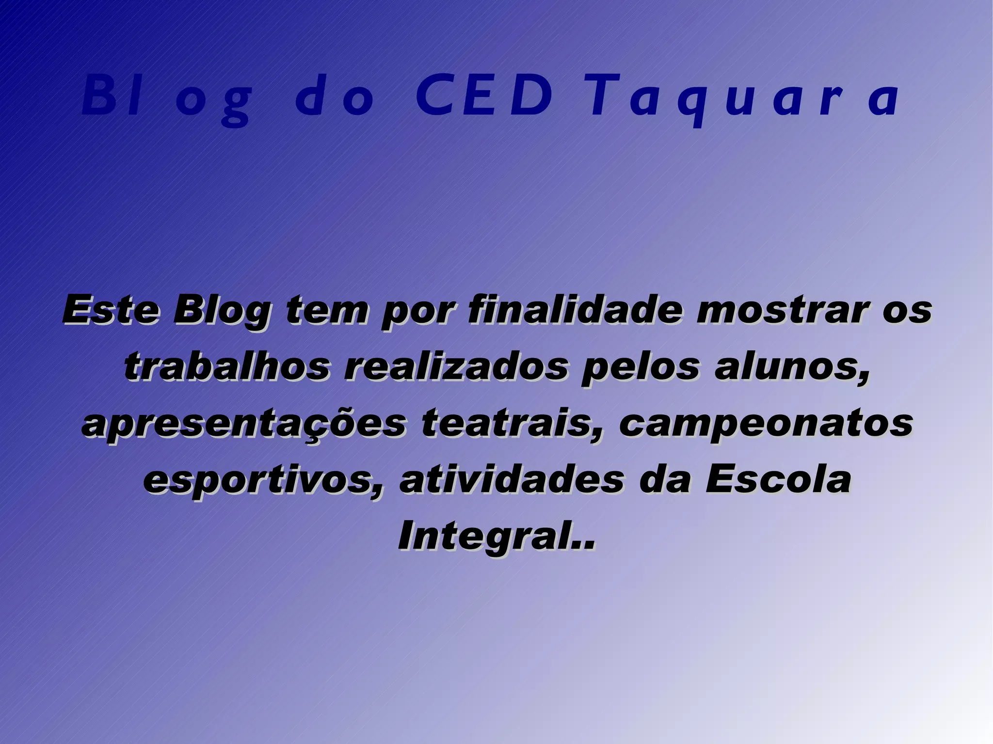 Blog do CED Taquara Este Blog tem por finalidade mostrar os trabalhos realizados pelos alunos, apresentações teatrais, campeonatos esportivos, atividades da Escola Integral..