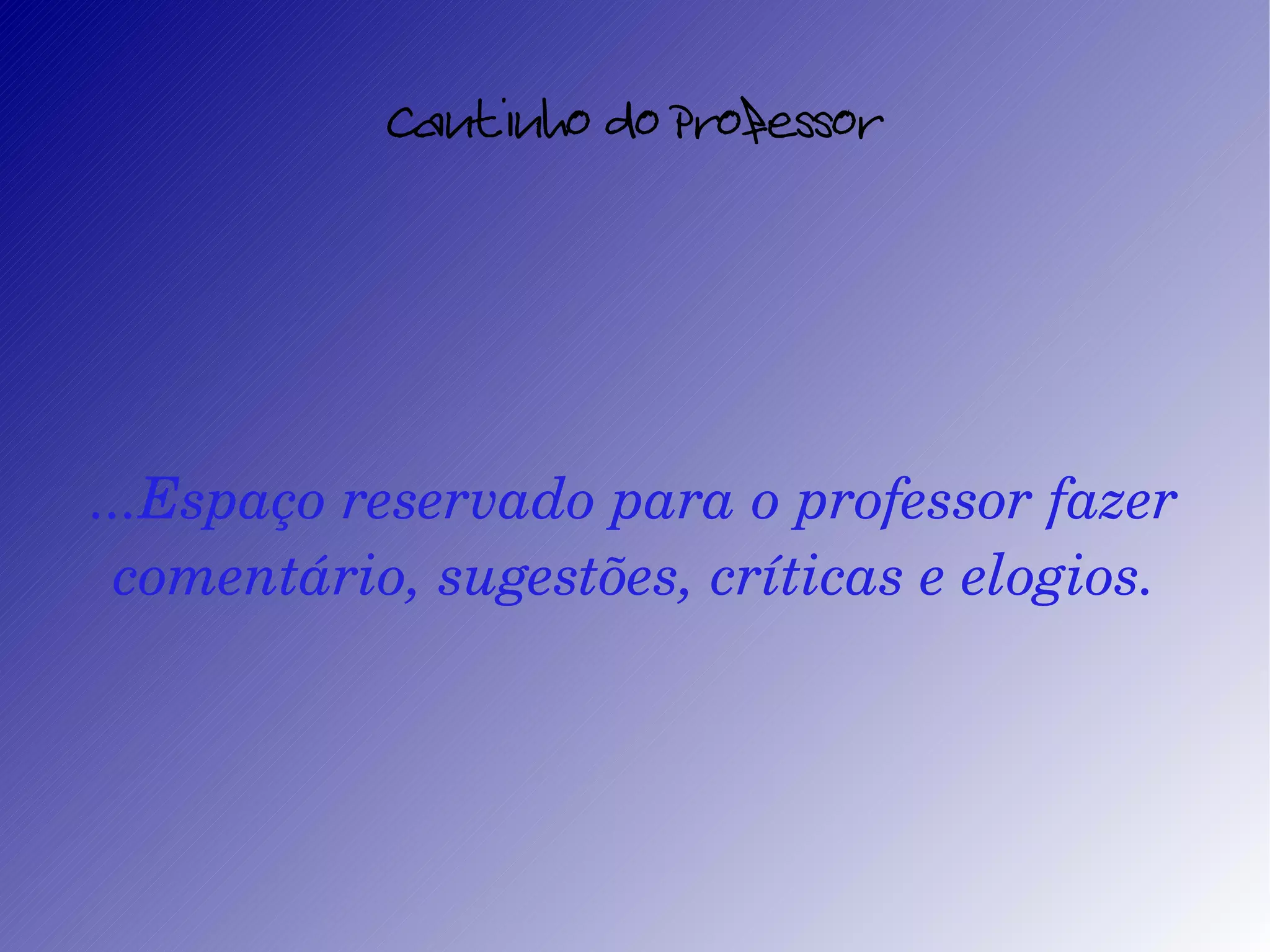 Cantinho do Professor ...Espaço reservado para o professor fazer comentário, sugestões, críticas e elogios.