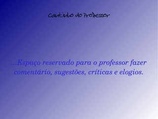 Cantinho do Professor ...Espaço reservado para o professor fazer comentário, sugestões, críticas e elogios. 