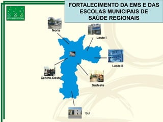 Norte
Leste I
Leste II
Sudeste
Centro-Oeste
Sul
FORTALECIMENTO DA EMS E DAS
ESCOLAS MUNICIPAIS DE
SAÚDE REGIONAIS
 