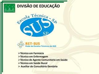 DIVISÃO DE EDUCAÇÃO
Técnico em Farmácia
Técnico em Enfermagem
Técnico de Agente Comunitário em Saúde
Técnico em Saúde Bucal
 Auxiliar de Consultório Dentário
 