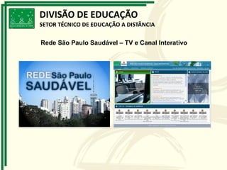 Rede São Paulo Saudável – TV e Canal Interativo
DIVISÃO DE EDUCAÇÃO
SETOR TÉCNICO DE EDUCAÇÃO A DISTÂNCIA
 