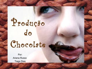 Produção
do
Chocolate
Por:
Ariana Russo
Tiago Dias
 