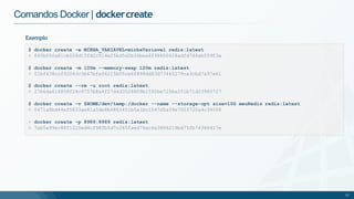 Comandos Docker | dockercreate
Exemplo
$ docker create -e MINHA_VARIAVEL=minhaVariavel redis:latest
> 840bf6fa81cb026d15fd2c514e25bd5d2b36bea6f98650428adfd786eb559f3a
$ docker create -m 100m --memory-swap 120m redis:latest
> 01bf438ccf92043c3b67bfe06215b05ce6f898dd83d73465279ca3cbd7a97e61
$ docker create --rm -u root redis:latest
> 27b6da614858f24c9757b8a4f27d4d3526809b1592be725ba251b71d23960727
$ docker create -v $HOME/dev/temp:/docker --name --storage-opt size=10G meuRedis redis:latest
> 0471a8bd44ef5833ae81a5de8b6863451b5a1bc1047d5a34e7003720a4c34068
> docker create -p 8989:8989 redis:latest
> 7ab5a99ec88f1220ed4cf98fb5d7c265faed76ac6a3806219bd75fb74366417e
37
 
