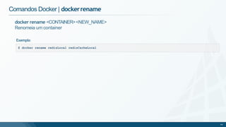 Comandos Docker | dockerrename
$ docker rename redisLocal redisCacheLocal
44
docker rename <CONTAINER><NEW_NAME>
Renomeia um container
Exemplo
 