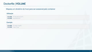Dockerfile |VOLUME
VOLUME ["/diretorio"]
VOLUME /diretorio
Mapeia um diretório do host para ser acessível pelo container
Utilização
VOLUME ["/var/log"]
VOLUME /var/log
70
Exemplo
 