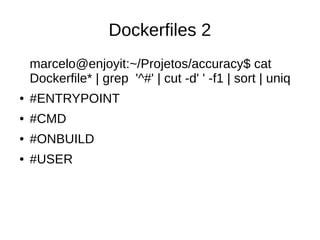 Dockerfiles 2
marcelo@enjoyit:~/Projetos/accuracy$ cat
Dockerfile* | grep '^#' | cut -d' ' -f1 | sort | uniq
● #ENTRYPOINT
● #CMD
● #ONBUILD
● #USER
 