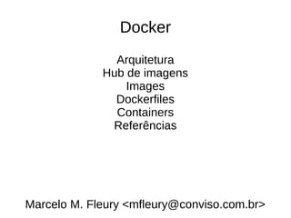 Docker
Arquitetura
Hub de imagens
Images
Dockerfiles
Containers
Referências
Marcelo M. Fleury <mfleury@conviso.com.br>
 