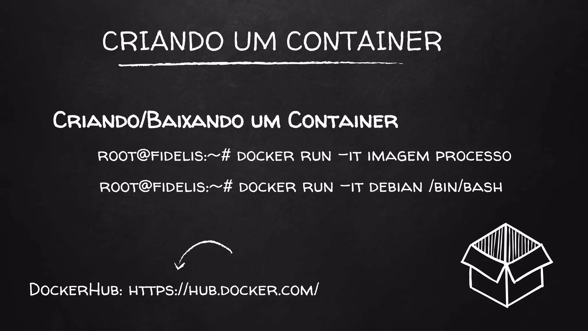 CRIANDO UM CONTAINER
Criando/Baixando um Container
root@fidelis:~# docker run -it imagem processo
root@fidelis:~# docker run -it debian /bin/bash
DockerHub: https://hub.docker.com/
 