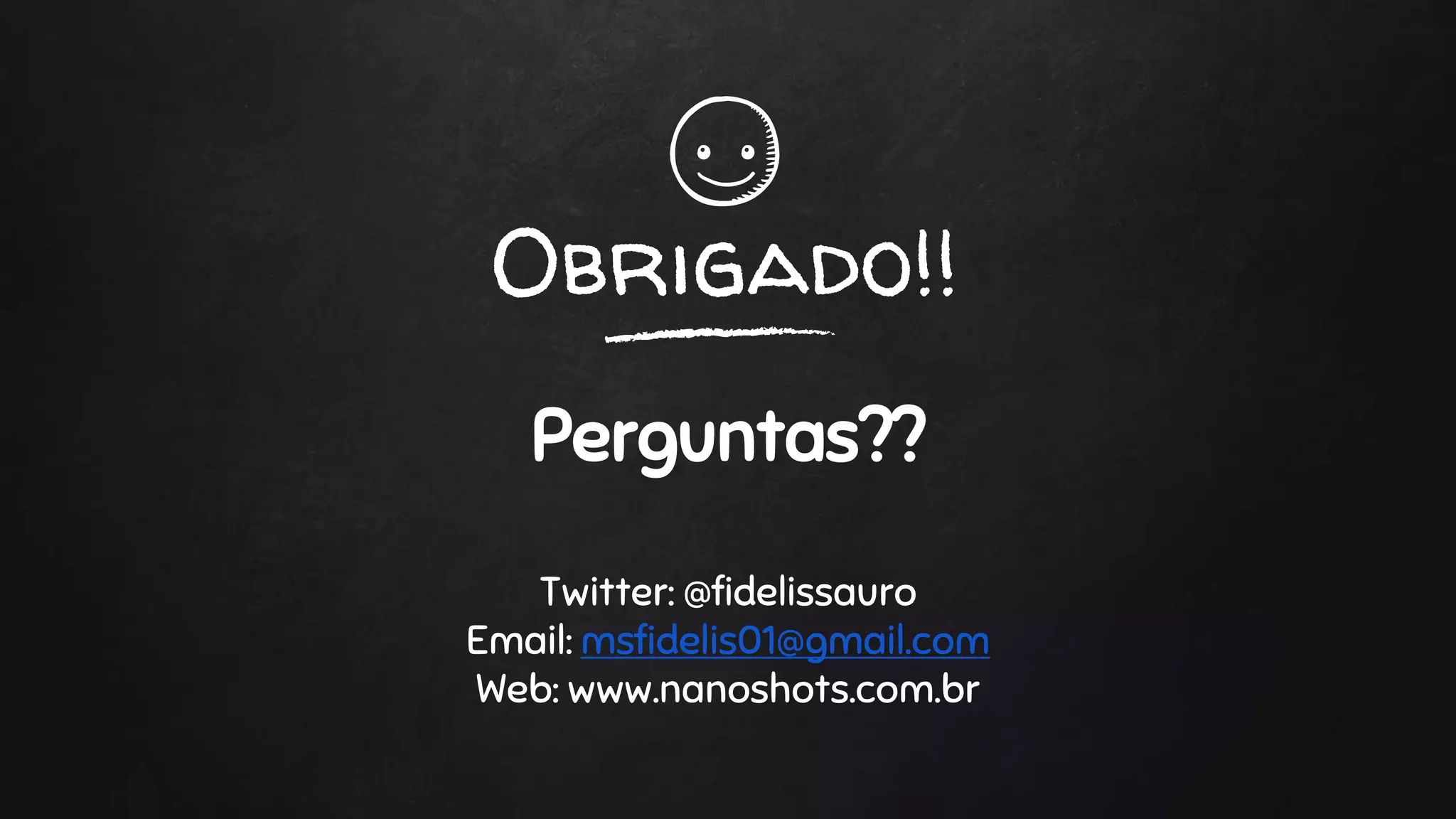 Obrigado!!
Perguntas??
Twitter: @fidelissauro
Email: msfidelis01@gmail.com
Web: www.nanoshots.com.br
 