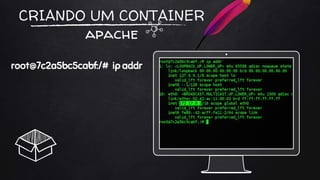CRIANDO UM CONTAINER
apache
root@7c2a5bc5cabf:/# ip addr
 