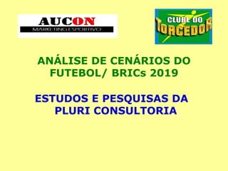 ANÁLISE DE CENÁRIOS DO
FUTEBOL/ BRICs 2019
ESTUDOS E PESQUISAS DA
PLURI CONSULTORIA
 