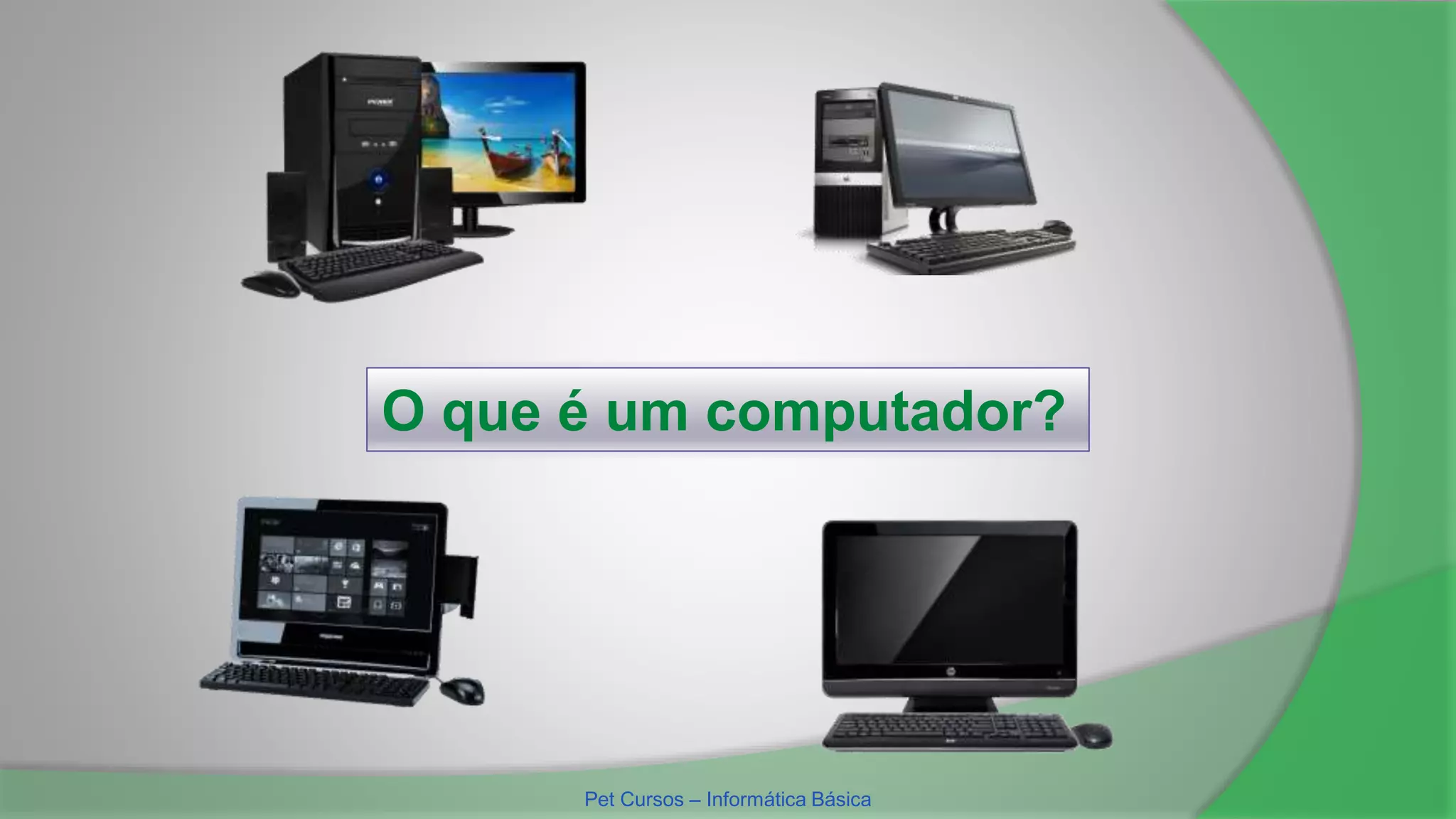 O que é um computador?
Pet Cursos – Informática Básica
 
