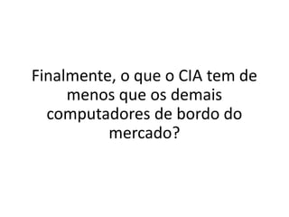 Farm Solutions
Finalmente, o que o CIA tem de
menos que os demais
computadores de bordo do
mercado?
 