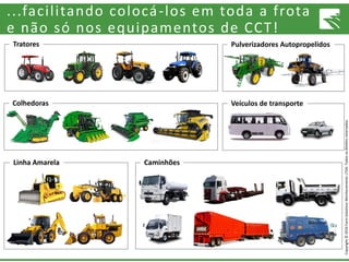 Copyright©2016FarmSolutionsMonitoramentoLTDA.Todososdireitosreservados.
...facilitando colocá-los em toda a frota
e não só nos equipamentos de CCT!
Tratores
Colhedoras
Linha Amarela Caminhões
Veículos de transporte
Pulverizadores Autopropelidos
 