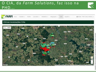 Copyright©2016FarmSolutionsMonitoramentoLTDA.Todososdireitosreservados.
O CIA, da Farm Solutions, faz isso na
PHD...
 