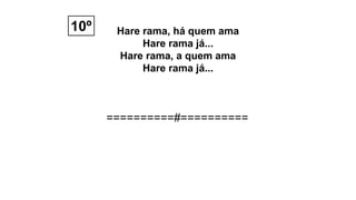 Hare rama, há quem ama
Hare rama já...
Hare rama, a quem ama
Hare rama já...
10º
==========#==========
 