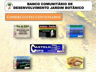 COMERCIANTES CONVENIADOS
BANCO COMUNITÁRIO DE
DESENVOLVIMENTO JARDIM BOTÂNICO
 