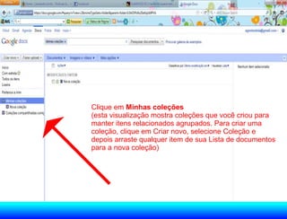 Clique em Minhas coleções
(esta visualização mostra coleções que você criou para
manter itens relacionados agrupados. Para criar uma
coleção, clique em Criar novo, selecione Coleção e
depois arraste qualquer item de sua Lista de documentos
para a nova coleção)
 